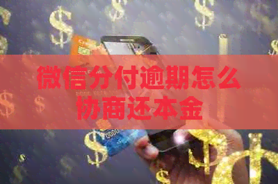 微信分付逾期怎么协商还本金