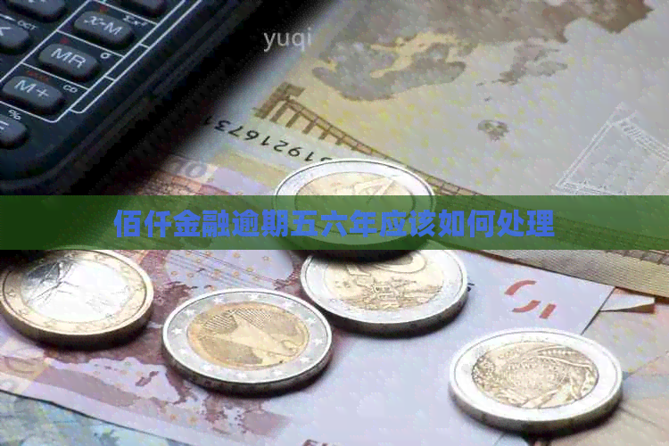 佰仟金融逾期五六年应该如何处理