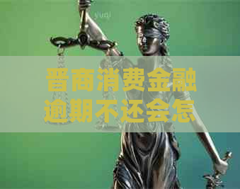 晋商消费金融逾期不还会怎样