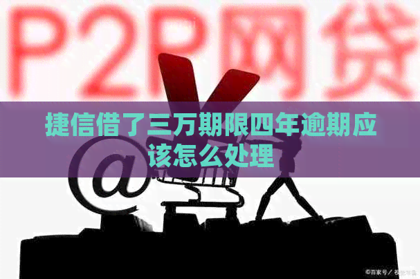 捷信借了三万期限四年逾期应该怎么处理