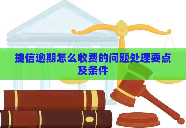 捷信逾期怎么收费的问题处理要点及条件