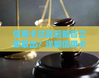 信用卡还款后能否立即取出？详解信用卡取现和还款的相关问题