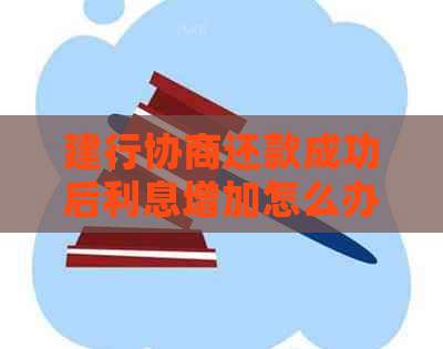 建行协商还款成功后利息增加怎么办