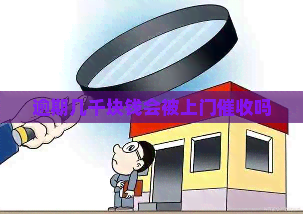 逾期几千块钱会被上门吗