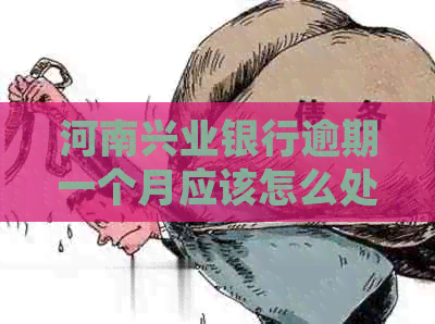 河南兴业银行逾期一个月应该怎么处理