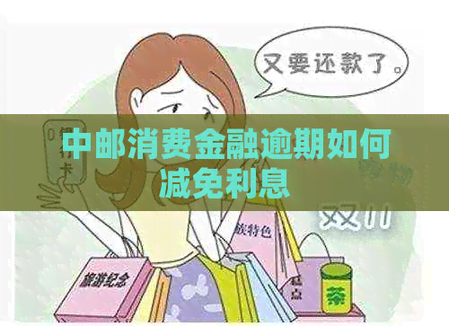 中邮消费金融逾期如何减免利息