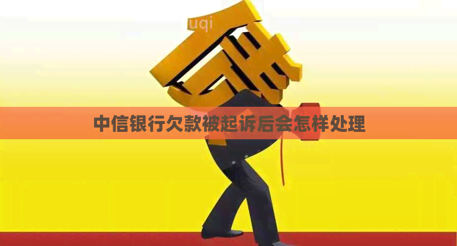 中信银行欠款被起诉后会怎样处理