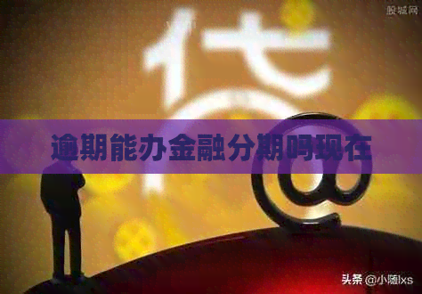 逾期能办金融分期吗现在