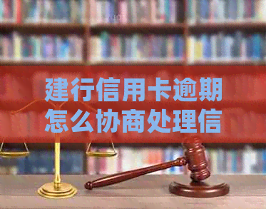 建行信用卡逾期怎么协商处理信用卡还款问题
