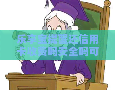 乐享宝提醒还信用卡收费吗安全吗可靠吗？