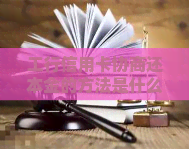 工行信用卡协商还本金的方法是什么