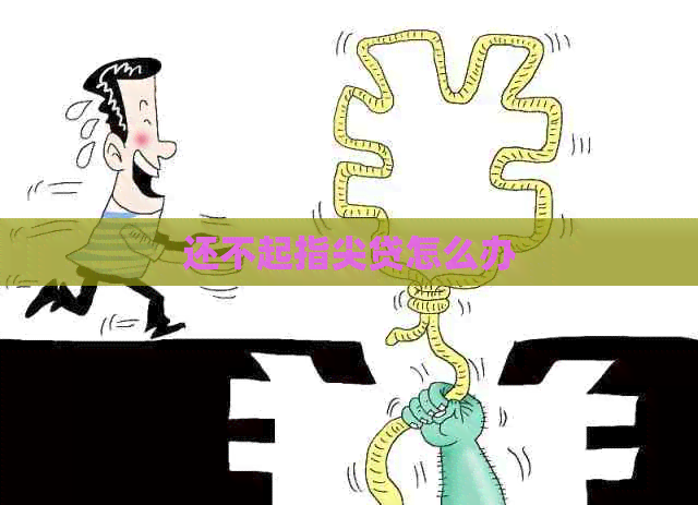 还不起指尖贷怎么办
