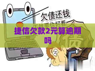 捷信欠款2元算逾期吗