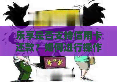 乐享是否支持信用卡还款？如何进行操作？还需满足哪些条件？