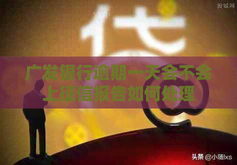 广发银行逾期一天会不会上报告如何处理