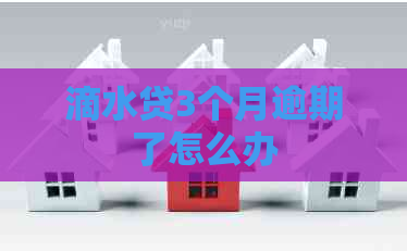 滴水贷3个月逾期了怎么办