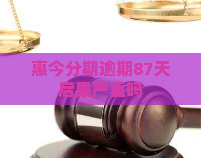 惠今分期逾期87天后果严重吗