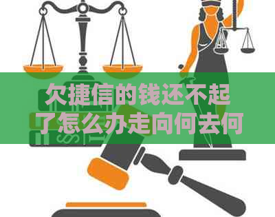 欠捷信的钱还不起了怎么办走向何去何从