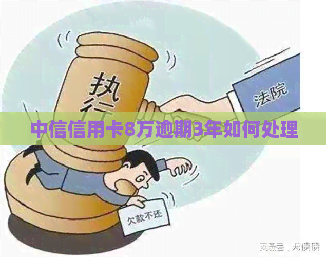 中信信用卡8万逾期3年如何处理