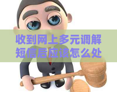 收到网上多元调解短信后应该怎么处理