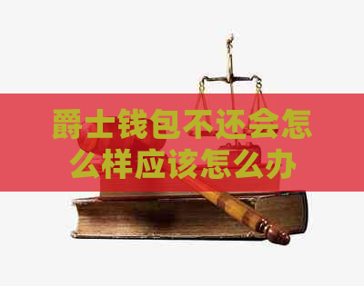 爵士钱包不还会怎么样应该怎么办