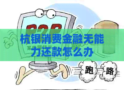 杭银消费金融无能力还款怎么办