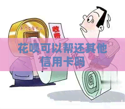 信用卡可以帮还其他信用卡吗