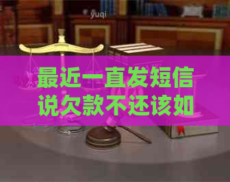 最近一直发短信说欠款不还该如何处理