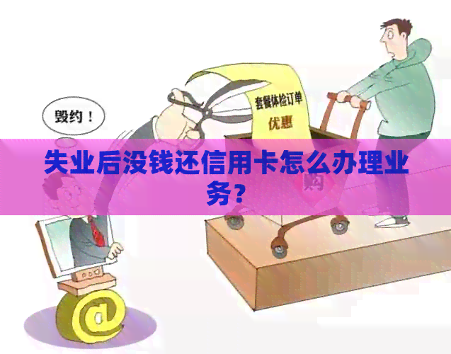 失业后没钱还信用卡怎么办理业务？