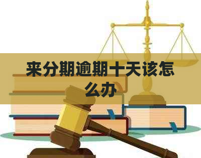 来分期逾期十天该怎么办
