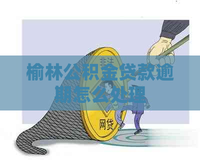 榆林公积金贷款逾期怎么处理