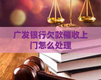 广发银行欠款上门怎么处理