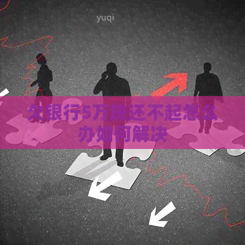 欠银行5万块还不起怎么办如何解决