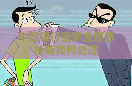 中信银行圆梦金停息挂账如何处理