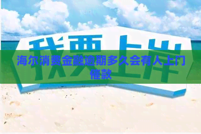 海尔消费金融逾期多久会有人上门催款