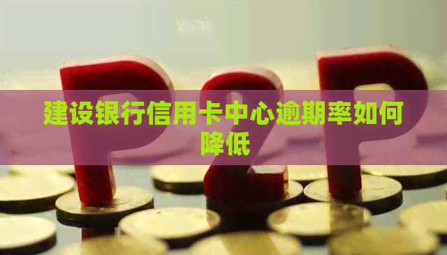 建设银行信用卡中心逾期率如何降低