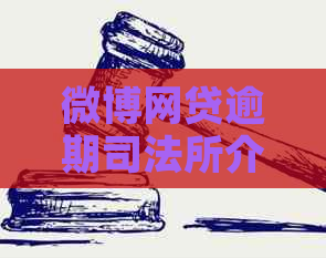 微博网贷逾期司法所介入咋办