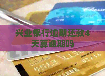 兴业银行逾期还款4天算逾期吗