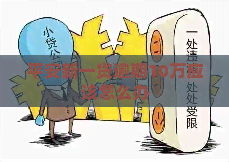 平安新一贷逾期10万应该怎么办