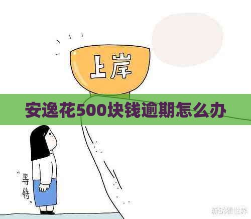安逸花500块钱逾期怎么办