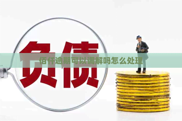 佰仟逾期可以调解吗怎么处理