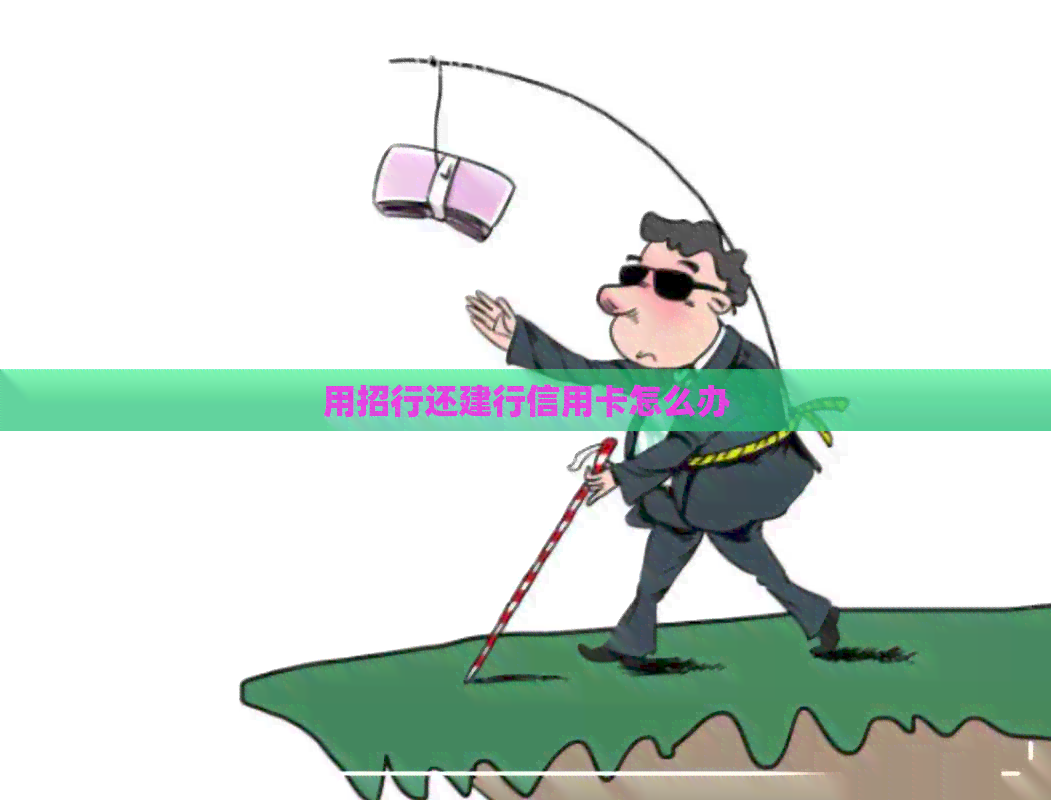 用招行还建行信用卡怎么办
