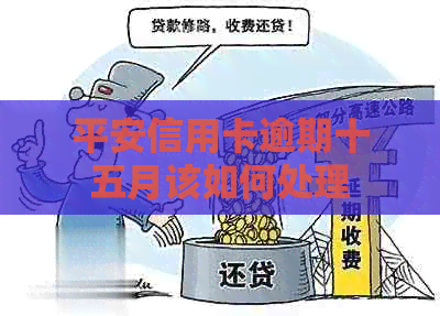 平安信用卡逾期十五月该如何处理
