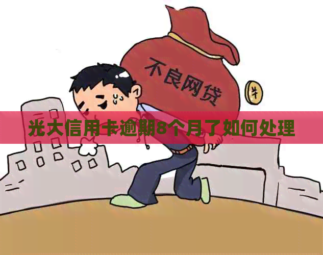 光大信用卡逾期8个月了如何处理