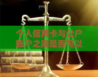 个人信用卡与公户账户之间是否可以进行转账？解答所有相关问题