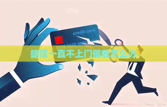 捷信一直不上门怎么办