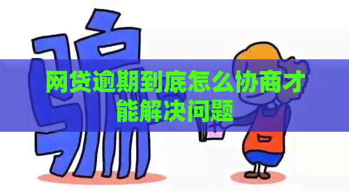网贷逾期到底怎么协商才能解决问题