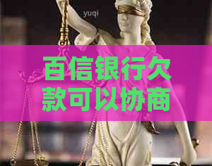 百信银行欠款可以协商吗