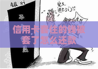 信用卡套住的钱被套了怎么还款