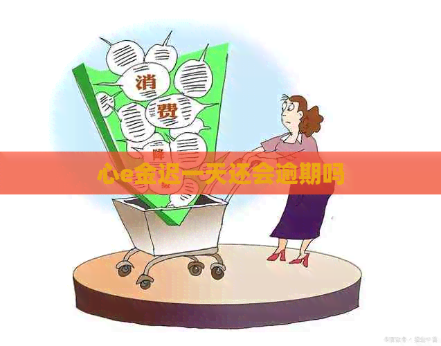 心e金迟一天还会逾期吗